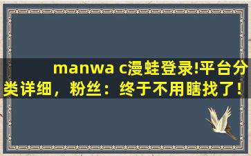 manwa c漫蛙登录!平台分类详细，粉丝：终于不用瞎找了！,蛙团怎么注册